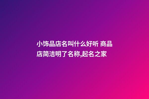 小饰品店名叫什么好听 商品店简洁明了名称,起名之家